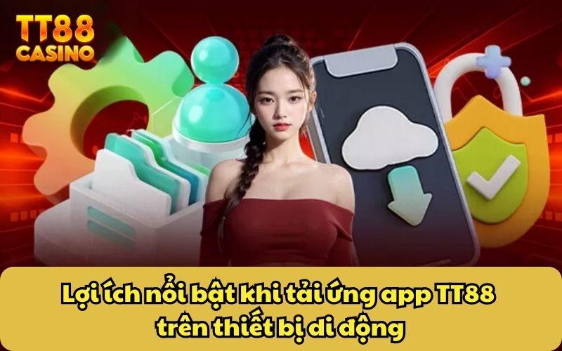 Lợi ích nổi bật khi tải ứng app TT88 trên thiết bị di động