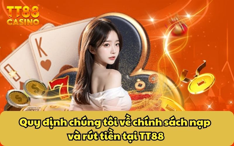 Quy định chúng tôi về chính sách nạp và rút tiền tại TT88