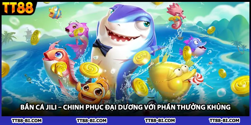 Bắn Cá Jili – Chinh Phục Đại Dương Với Phần Thưởng Khủng