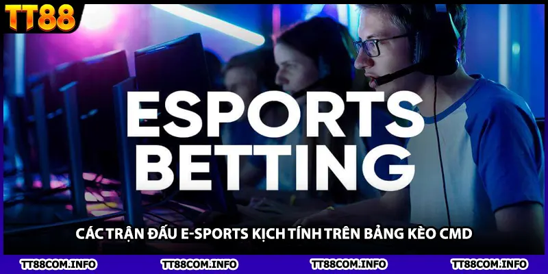 Các trận đấu E-Sports kịch tính trên bảng kèo CMD.