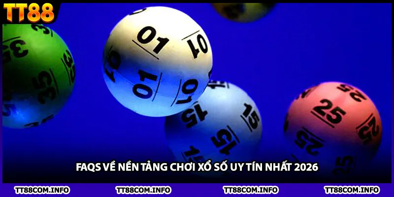 FAQs về nền tảng chơi xổ số uy tín nhất 2026