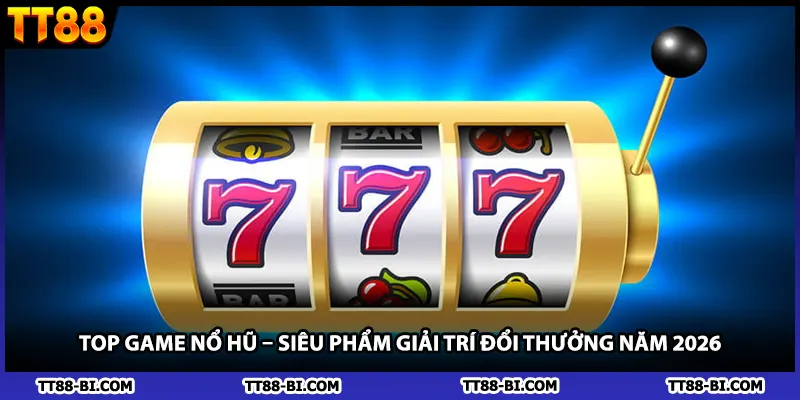 Top Game Nổ Hũ – Siêu Phẩm Giải Trí Đổi Thưởng Năm 2026